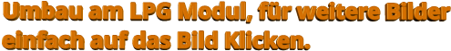 Umbau am LPG Modul, für weitere Bilder  einfach auf das Bild Klicken.